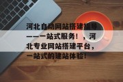 河北自动网站搭建指导——一站式服务！，河北专业网站搭建平台，一站式的建站体验！