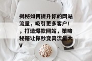 揭秘如何提升你的网站流量,吸引更多客户!,打造爆款网站,策略秘籍让你秒变高流量大V 揭秘如何提升你的网站流量,吸引更多客户!,打造爆款网站,策略秘籍让你秒变高流量大V