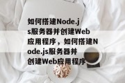 如何搭建Node.js服务器并创建Web应用程序,如何搭建Node.js服务器并创建Web应用程序 如何搭建Node.js服务器并创建Web应用程序,如何搭建Node.js服务器并创建Web应用程序