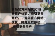 青岛官方网站优化:提升用户体验，吸引更多用户。，青岛官方网站优化，提升用户体验, 吸引更多用户