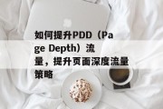 如何提升PDD(Page Depth)流量,提升页面深度流量策略 如何提升PDD(Page Depth)流量,提升页面深度流量策略