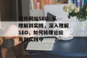 提升网站SEO: 从理解到实践,深入理解SEO,如何将理论应用到实践中 提升网站SEO: 从理解到实践,深入理解SEO,如何将理论应用到实践中