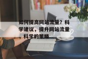 如何提高网站流量?科学建议,提升网站流量,科学的策略 如何提高网站流量?科学建议,提升网站流量,科学的策略