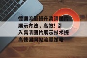 德国流量提升高清图片展示方法，高效! 引入高清图片展示技术提高德国网站流量策略