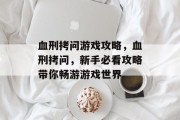血刑拷问游戏攻略，血刑拷问，新手必看攻略带你畅游游戏世界