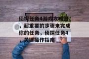 侦探任务4游戏攻略图,超重要的步骤来完成你的任务,侦探任务4,关键操作指南 侦探任务4游戏攻略图,超重要的步骤来完成你的任务,侦探任务4,关键操作指南