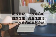 虎丘游记,一次难忘的自然之旅,虎丘之游记,一次难忘的自然之旅 虎丘游记,一次难忘的自然之旅,虎丘之游记,一次难忘的自然之旅