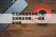 守卫剑阁通关攻略,守卫剑阁全攻略,一战通关秘籍 守卫剑阁通关攻略,守卫剑阁全攻略,一战通关秘籍