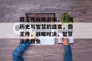 霸王传攻略游戏,一场历史与智慧的盛宴,霸王传,战略对决,智慧决定胜负 霸王传攻略游戏,一场历史与智慧的盛宴,霸王传,战略对决,智慧决定胜负