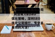 深圳网站排名优化公司: 简洁有力的SEO优化策略,深圳SEO优化公司排行,专业且有效的方法! 深圳网站排名优化公司: 简洁有力的SEO优化策略,深圳SEO优化公司排行,专业且有效的方法!