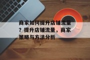 商家如何提升店铺流量？提升店铺流量，商家策略与方法分析