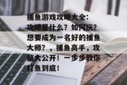 捕鱼游戏攻略大全: 攻略是什么？如何玩？想要成为一名好的捕鱼大师？，捕鱼高手，攻略大公开！一步步教你打鱼到底！