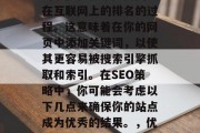 SEO是一种利用搜索引擎优化技术提高网页在互联网上的排名的过程。这意味着在你的网页中添加关键词，以使其更容易被搜索引擎抓取和索引。在SEO策略中，你可能会考虑以下几点来确保你的站点成为优秀的结果。，优化网站，SEO策略中的关键要素与建议