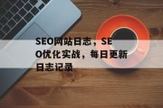 SEO网站日志,SEO优化实战,每日更新日志记录 SEO网站日志,SEO优化实战,每日更新日志记录