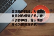 音源插件网站,为你的音乐创作保驾护航,音乐创作神器,音乐插件站点为你保驾护航 音源插件网站,为你的音乐创作保驾护航,音乐创作神器,音乐插件站点为你保驾护航