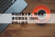 网站权重计算,揭秘搜索引擎优化(SEO)的核心技巧 网站权重计算,揭秘搜索引擎优化(SEO)的核心技巧