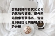 智能网站排名优化公司的优势和策略,提升网站搜索引擎排名,智能化网站优化的策略与优势分析 智能网站排名优化公司的优势和策略,提升网站搜索引擎排名,智能化网站优化的策略与优势分析