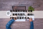如何提升IP地址流量，策略与技巧，提升IP地址流量的方法