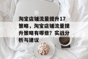 淘宝店铺流量提升17策略,淘宝店铺流量提升策略有哪些?实战分析与建议 淘宝店铺流量提升17策略,淘宝店铺流量提升策略有哪些?实战分析与建议