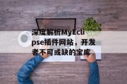 深度解析MyEclipse插件网站,开发者不可或缺的宝库 深度解析MyEclipse插件网站,开发者不可或缺的宝库