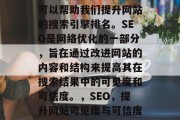 SEO网站优化平台,可以帮助我们提升网站的搜索引擎排名。SEO是网络优化的一部分,旨在通过改进网站的内容和结构来提高其在搜索结果中的可见度和可信度。,SEO,提升网站可见度与可信度的关键要素 SEO网站优化平台,可以帮助我们提升网站的搜索引擎排名。SEO是网络优化的一部分,旨在通过改进网站的内容和结构来提高其在搜索结果中的可见度和可信度。,SEO,提升网站可见度与可信度的关键要素