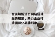 全面解析进口网站搭建服务规范,助力企业打造国际化品牌形象 全面解析进口网站搭建服务规范,助力企业打造国际化品牌形象