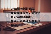 vivo服务插件网站及其操作指南，如何使用Vivo服务插件，从入门到精通的全方位指南