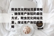 爬虫优化网站流量策略,确保用户体验的最佳方式,爬虫优化网站流量,保证用户体验的策略 爬虫优化网站流量策略,确保用户体验的最佳方式,爬虫优化网站流量,保证用户体验的策略