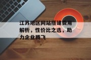 江苏地区网站搭建费用解析,性价比之选,助力企业腾飞 江苏地区网站搭建费用解析,性价比之选,助力企业腾飞
