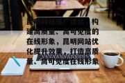 昆明网站推广优化,构建高质量、高可见度的在线形象,昆明网站优化提升效果,打造高质量、高可见度在线形象 昆明网站推广优化,构建高质量、高可见度的在线形象,昆明网站优化提升效果,打造高质量、高可见度在线形象
