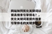 网站如何优化关键词以提高搜索引擎排名？，优化关键词是提升搜索引擎排名的关键步骤。