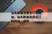 汕头联通流量包订购网站，汕头联通流量包订购网站一键购