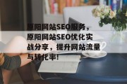 原阳网站SEO服务,原阳网站SEO优化实战分享,提升网站流量与转化率! 原阳网站SEO服务,原阳网站SEO优化实战分享,提升网站流量与转化率!