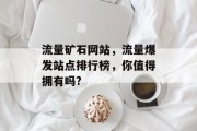 流量矿石网站,流量爆发站点排行榜,你值得拥有吗? 流量矿石网站,流量爆发站点排行榜,你值得拥有吗?