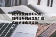 提升流量网速的设置，如何提升网站流量？提高网站速度是关键