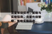 流量等级提升,策略与实施指南,流量升级策略,策略实施指南 流量等级提升,策略与实施指南,流量升级策略,策略实施指南
