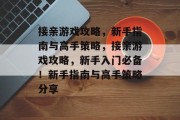 接亲游戏攻略，新手指南与高手策略，接亲游戏攻略，新手入门必备！新手指南与高手策略分享