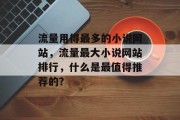 流量用得最多的小说网站,流量最大小说网站排行,什么是最值得推荐的? 流量用得最多的小说网站,流量最大小说网站排行,什么是最值得推荐的?