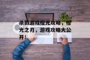 杀戮游戏橙光攻略,橙光之刃,游戏攻略大公开! 杀戮游戏橙光攻略,橙光之刃,游戏攻略大公开!