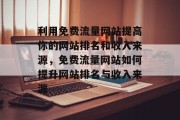利用免费流量网站提高你的网站排名和收入来源,免费流量网站如何提升网站排名与收入来源 利用免费流量网站提高你的网站排名和收入来源,免费流量网站如何提升网站排名与收入来源