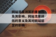 网站流量测算的重要性及其影响,网站流量评估的意义及其对网站运营的影响 网站流量测算的重要性及其影响,网站流量评估的意义及其对网站运营的影响