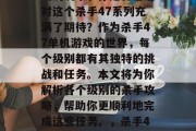 杀手47单机游戏攻略，作为一个喜欢单机游戏的玩家，你是否已经对这个杀手47系列充满了期待？作为杀手47单机游戏的世界，每个级别都有其独特的挑战和任务。本文将为你解析各个级别的杀手攻略，帮助你更顺利地完成这些任务。，杀手47: 不同级别杀手攻略分析，让你轻松过关!