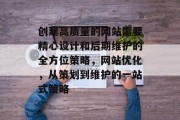 创建高质量的网站需要精心设计和后期维护的全方位策略，网站优化，从策划到维护的一站式策略