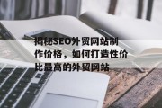 揭秘SEO外贸网站制作价格,如何打造性价比最高的外贸网站 揭秘SEO外贸网站制作价格,如何打造性价比最高的外贸网站