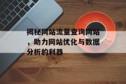 揭秘网站流量查询网站,助力网站优化与数据分析的利器 揭秘网站流量查询网站,助力网站优化与数据分析的利器