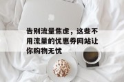 告别流量焦虑,这些不用流量的优惠券网站让你购物无忧 告别流量焦虑,这些不用流量的优惠券网站让你购物无忧