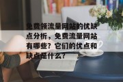 免费领流量网站的优缺点分析,免费流量网站有哪些?它们的优点和缺点是什么? 免费领流量网站的优缺点分析,免费流量网站有哪些?它们的优点和缺点是什么?