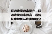 联通流量速率提升，联通流量速率提高，最新技术解析与应用策略分析