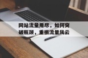 网站流量用尽,如何突破瓶颈,重振流量风云 网站流量用尽,如何突破瓶颈,重振流量风云