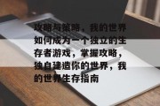 攻略与策略，我的世界如何成为一个独立的生存者游戏，掌握攻略，独自建造你的世界，我的世界生存指南